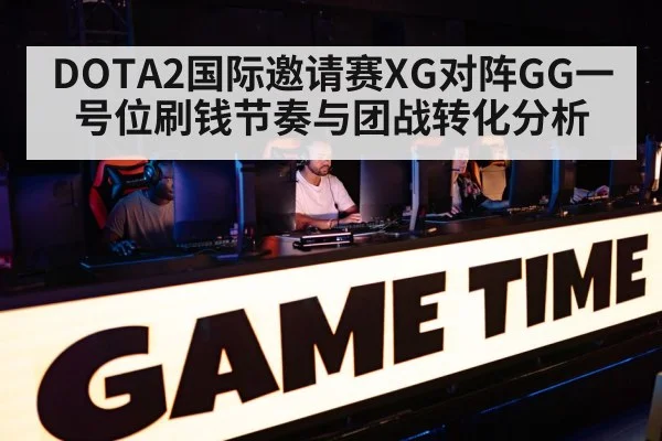 DOTA2国际邀请赛XG对阵GG一号位刷钱节奏与团战转化分析