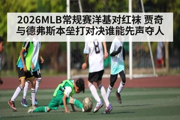 2026MLB常规赛洋基对红袜 贾奇与德弗斯本垒打对决谁能先声夺人